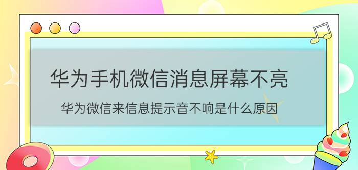 华为手机微信消息屏幕不亮 华为微信来信息提示音不响是什么原因？